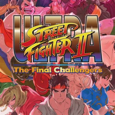 Ultra Street Fighter II: The Final Challengers! การต่อสู้ที่ดุเดือดของนักกladiator ในศักราชใหม่